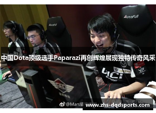 中国Dota顶级选手Paparazi再创辉煌展现独特传奇风采